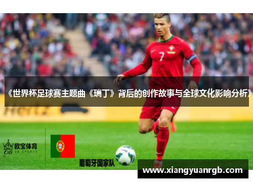 《世界杯足球赛主题曲《瑞丁》背后的创作故事与全球文化影响分析》