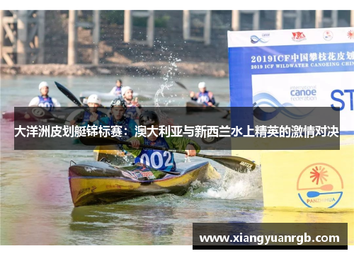 大洋洲皮划艇锦标赛：澳大利亚与新西兰水上精英的激情对决