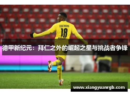 德甲新纪元：拜仁之外的崛起之星与挑战者争锋