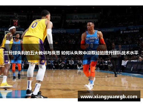 三分球失利的五大教训与反思 如何从失败中汲取经验提升球队战术水平