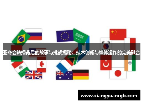亚冬会转播背后的故事与挑战揭秘：技术创新与媒体运作的完美融合