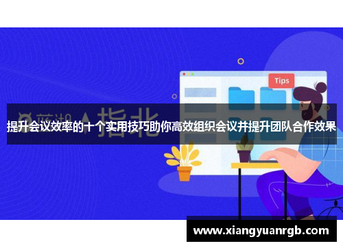 提升会议效率的十个实用技巧助你高效组织会议并提升团队合作效果