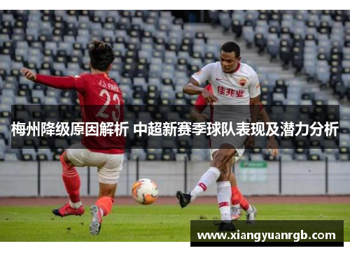 梅州降级原因解析 中超新赛季球队表现及潜力分析