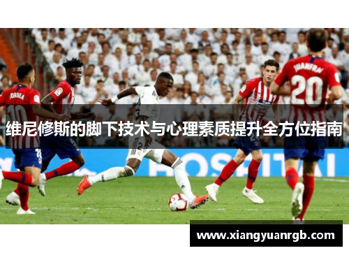 维尼修斯的脚下技术与心理素质提升全方位指南