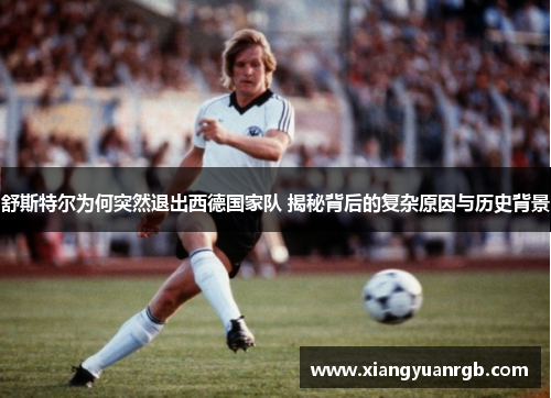舒斯特尔为何突然退出西德国家队 揭秘背后的复杂原因与历史背景