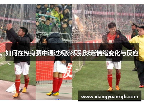 如何在热身赛中通过观察识别球迷情绪变化与反应